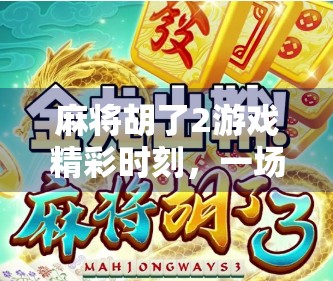 麻将胡了2游戏精彩时刻,一场策略与运气的巅峰对决! 麻将胡了2游戏精彩时刻,一场策略与运气的巅峰对决!