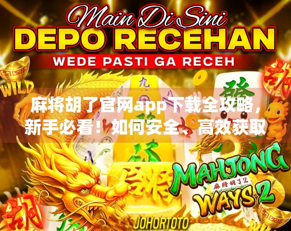 麻将胡了官网app下载全攻略，新手必看！如何安全、高效获取正版游戏？