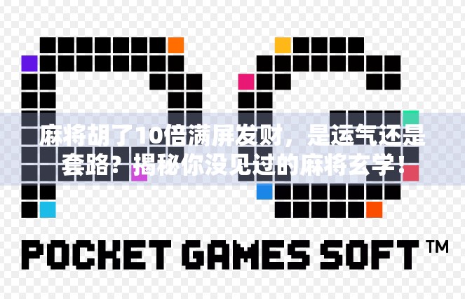 麻将胡了10倍满屏发财，是运气还是套路？揭秘你没见过的麻将玄学！