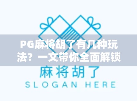 PG麻将胡了有几种玩法？一文带你全面解锁这款国民级麻将游戏的多样魅力！