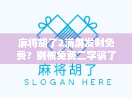 麻将胡了2满屏发财免费？别被免费二字骗了！这波操作背后藏着什么套路？