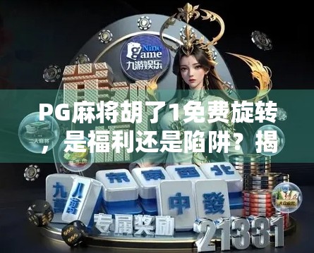PG麻将胡了1免费旋转,是福利还是陷阱?揭秘背后的真实套路! PG麻将胡了1免费旋转,是福利还是陷阱?揭秘背后的真实套路!