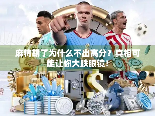 麻将胡了为什么不出高分？真相可能让你大跌眼镜！