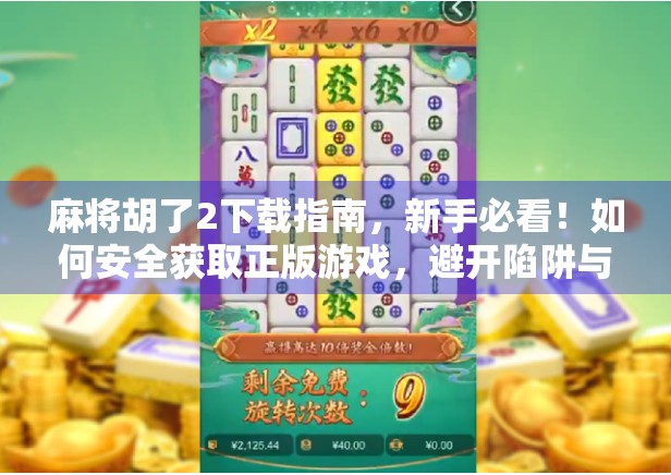 麻将胡了2下载指南，新手必看！如何安全获取正版游戏，避开陷阱与骗局？