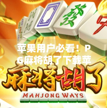 苹果用户必看!PG麻将胡了下载苹果版全攻略,轻松上手不踩坑! 苹果用户必看!PG麻将胡了下载苹果版全攻略,轻松上手不踩坑!