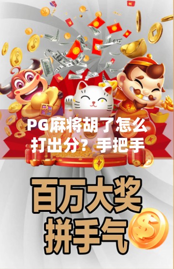 PG麻将胡了怎么打出分？手把手教你从新手到高手的分享秘籍！