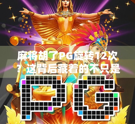 麻将胡了PG旋转12次？这背后藏着的不只是运气，还有你从未注意的心理密码！