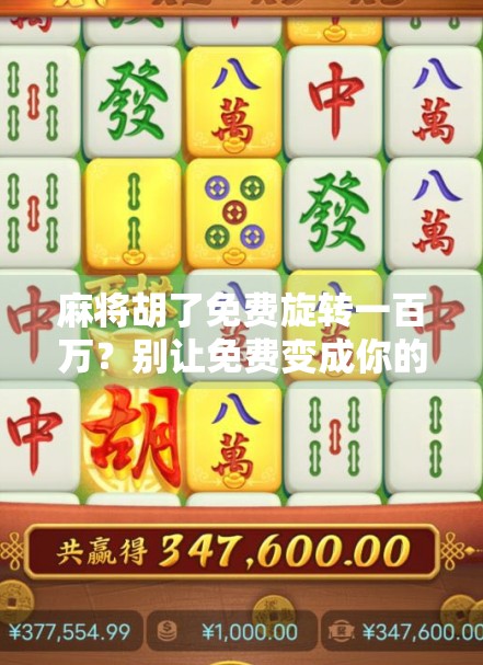 麻将胡了免费旋转一百万?别让免费变成你的陷阱! 麻将胡了免费旋转一百万?别让免费变成你的陷阱!