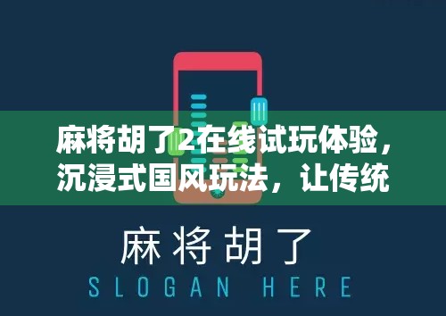 麻将胡了2在线试玩体验，沉浸式国风玩法，让传统牌局焕发新生！