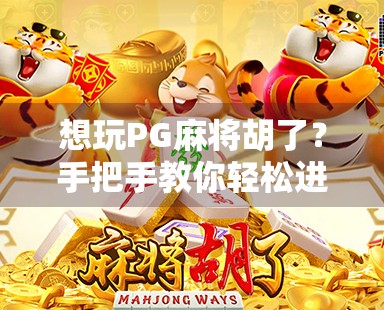 想玩PG麻将胡了？手把手教你轻松进入游戏世界，新手必看攻略！