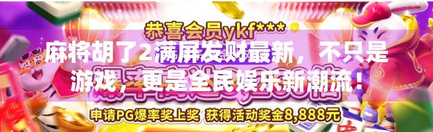 麻将胡了2满屏发财最新,不只是游戏,更是全民娱乐新潮流! 麻将胡了2满屏发财最新,不只是游戏,更是全民娱乐新潮流!