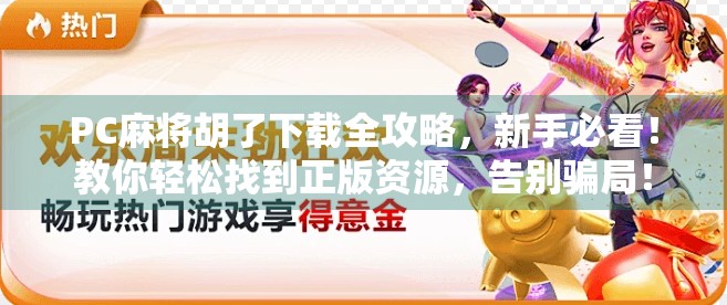 PC麻将胡了下载全攻略，新手必看！教你轻松找到正版资源，告别骗局！