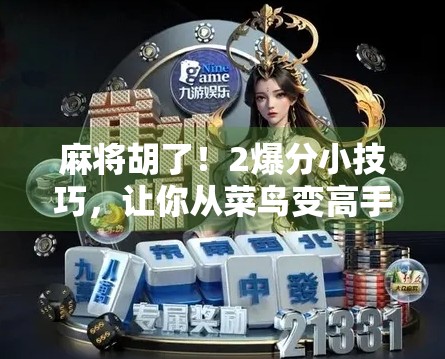 麻将胡了！2爆分小技巧，让你从菜鸟变高手，轻松赢钱不翻车！