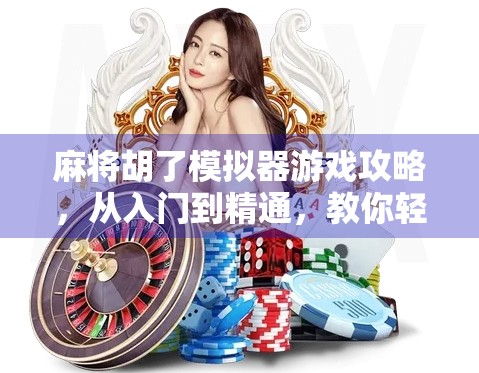 麻将胡了模拟器游戏攻略，从入门到精通，教你轻松上分不翻车！