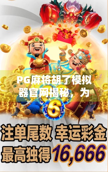 PG麻将胡了模拟器官网揭秘，为什么这款虚拟牌局成了千万玩家的精神避风港？