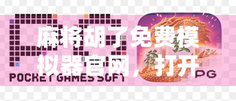 麻将胡了免费模拟器官网，打开全民娱乐新大门，人人都能成为牌桌王者！