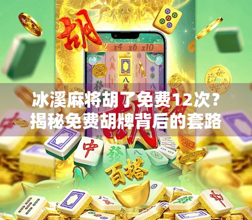 冰溪麻将胡了免费12次？揭秘免费胡牌背后的套路与真实体验