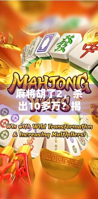 麻将胡了2，杀出10多万？揭秘麻将致富梦背后的真相与陷阱！