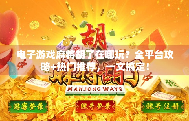 电子游戏麻将胡了在哪玩?全平台攻略+热门推荐,一文搞定! 电子游戏麻将胡了在哪玩?全平台攻略+热门推荐,一文搞定!