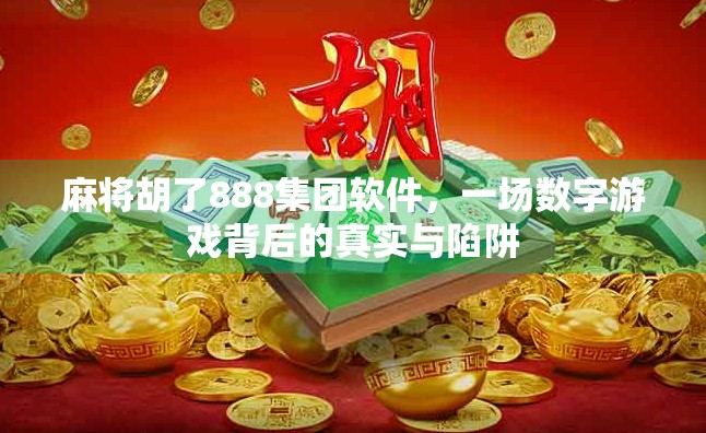 麻将胡了888集团软件，一场数字游戏背后的真实与陷阱