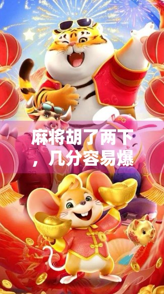 麻将胡了两下，几分容易爆？揭秘高手不传的安全分玄机！