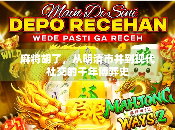 麻将胡了,从明清市井到现代社交的千年博弈史 麻将胡了,从明清市井到现代社交的千年博弈史