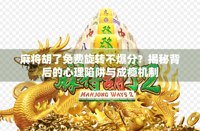 麻将胡了免费旋转不爆分?揭秘背后的心理陷阱与成瘾机制 麻将胡了免费旋转不爆分?揭秘背后的心理陷阱与成瘾机制