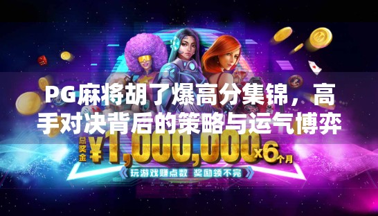 PG麻将胡了爆高分集锦,高手对决背后的策略与运气博弈! PG麻将胡了爆高分集锦,高手对决背后的策略与运气博弈!