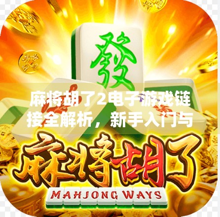 麻将胡了2电子游戏链接全解析,新手入门与高手进阶攻略大公开! 麻将胡了2电子游戏链接全解析,新手入门与高手进阶攻略大公开!
