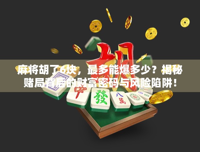麻将胡了6块，最多能爆多少？揭秘赌局背后的财富密码与风险陷阱！
