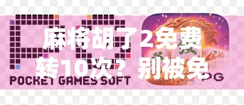 麻将胡了2免费转10次?别被免费骗了!揭秘背后的真实套路与玩家避坑指南 麻将胡了2免费转10次?别被免费骗了!揭秘背后的真实套路与玩家避坑指南