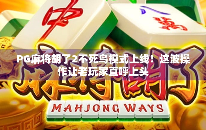 PG麻将胡了2不死鸟模式上线！这波操作让老玩家直呼上头