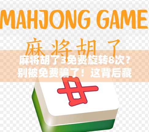 麻将胡了3免费旋转8次？别被免费骗了！这背后藏着什么套路？