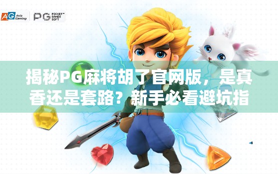 揭秘PG麻将胡了官网版，是真香还是套路？新手必看避坑指南！