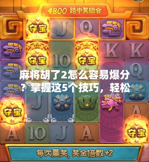 麻将胡了2怎么容易爆分？掌握这5个技巧，轻松赢钱不翻车！