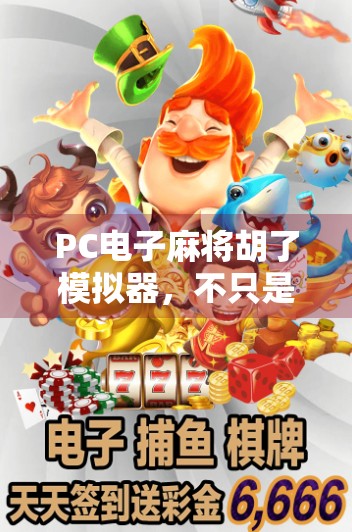 PC电子麻将胡了模拟器，不只是娱乐，更是智慧与策略的沉浸式体验