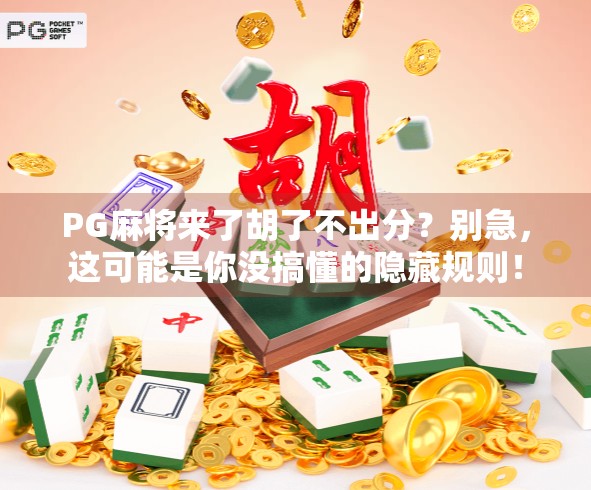 PG麻将来了胡了不出分？别急，这可能是你没搞懂的隐藏规则！