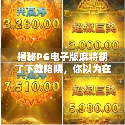 揭秘PG电子版麻将胡了下载陷阱,你以为在玩牌,其实正在被收割! 揭秘PG电子版麻将胡了下载陷阱,你以为在玩牌,其实正在被收割!