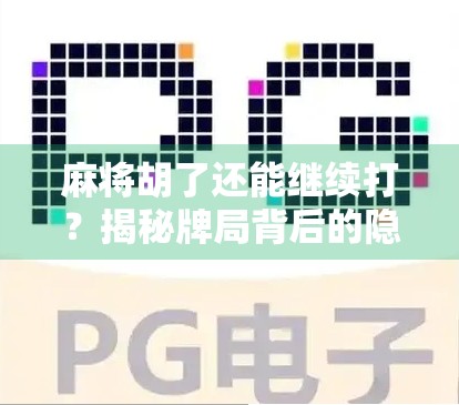 麻将胡了还能继续打？揭秘牌局背后的隐藏规则与社交智慧