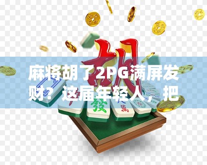 麻将胡了2PG满屏发财？这届年轻人，把玄学玩成了新潮流！