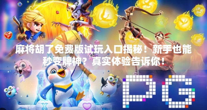 麻将胡了免费版试玩入口揭秘!新手也能秒变牌神?真实体验告诉你! 麻将胡了免费版试玩入口揭秘!新手也能秒变牌神?真实体验告诉你!