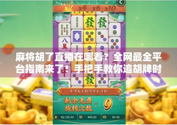 麻将胡了直播在哪看？全网最全平台指南来了！手把手教你追胡牌时刻