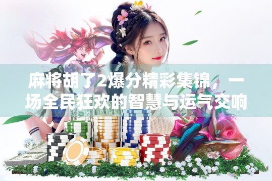 麻将胡了2爆分精彩集锦，一场全民狂欢的智慧与运气交响曲！