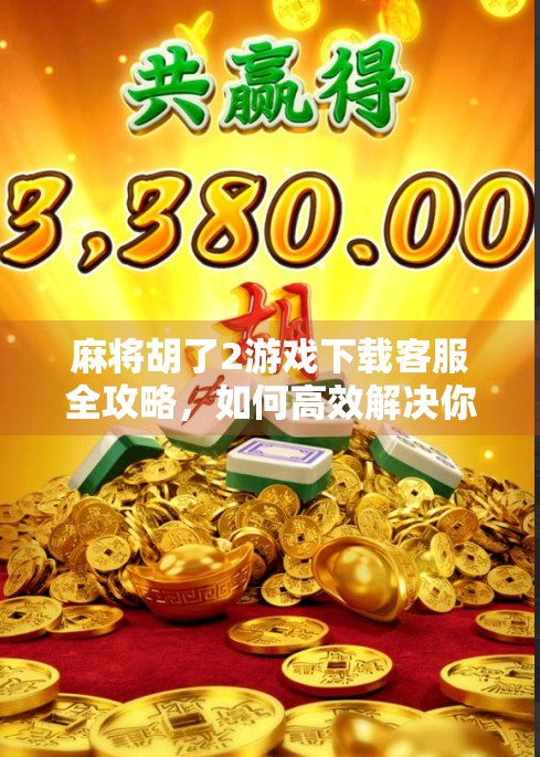 麻将胡了2游戏下载客服全攻略，如何高效解决你的问题？别再被找不到客服困扰！