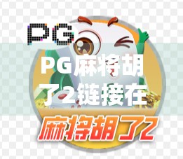PG麻将胡了2链接在哪？一文教你轻松找到官方下载入口，告别诈骗陷阱！