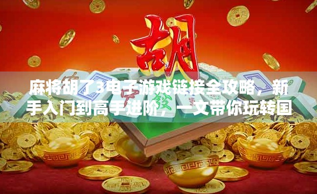 麻将胡了3电子游戏链接全攻略，新手入门到高手进阶，一文带你玩转国粹经典！