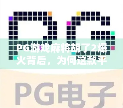 PG游戏麻将胡了2爆火背后,为何这款平台能成为全民娱乐新宠? PG游戏麻将胡了2爆火背后,为何这款平台能成为全民娱乐新宠?