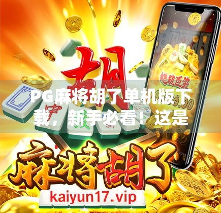 PG麻将胡了单机版下载，新手必看！这是一款让你停不下来的宅家神器