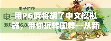 用PG麻将胡了中文模拟器，带你玩转国粹—从新手到高手的沉浸式学习之旅