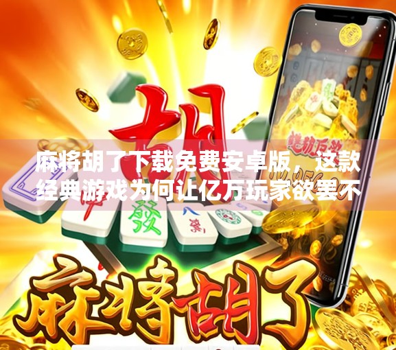 麻将胡了下载免费安卓版，这款经典游戏为何让亿万玩家欲罢不能？